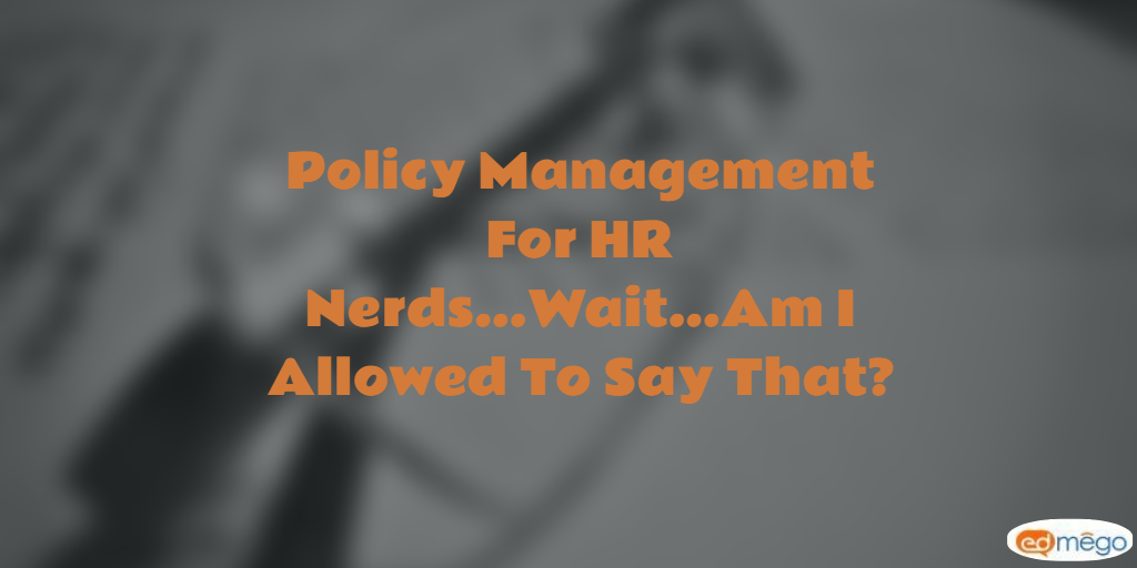 Policy Management For HR Nerds…Wait…Am I Allowed To Say That?